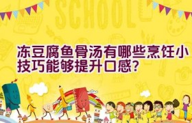 冻豆腐鱼骨汤有哪些烹饪小技巧能够提升口感？