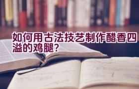 如何用古法技艺制作醋香四溢的鸡腿？