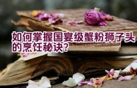 如何掌握国宴级蟹粉狮子头的烹饪秘诀？