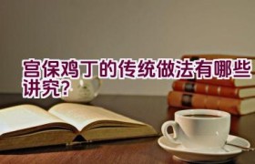 宫保鸡丁的传统做法有哪些讲究？