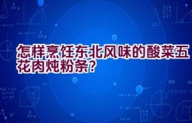 怎样烹饪东北风味的酸菜五花肉炖粉条？