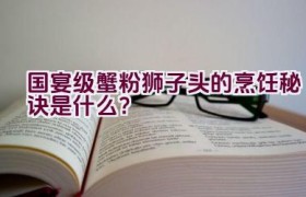 国宴级蟹粉狮子头的烹饪秘诀是什么？