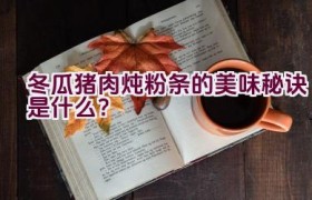 冬瓜猪肉炖粉条的美味秘诀是什么？