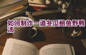 如何制作一道冬瓜鲍鱼野鸭汤