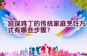 宫保鸡丁的传统家庭烹饪方式有哪些步骤？