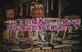 软糯香甜：红糖大枣开花馒头的制作秘诀