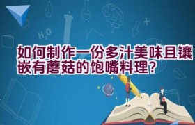 如何制作一份多汁美味且镶嵌有蘑菇的饱嘴料理？