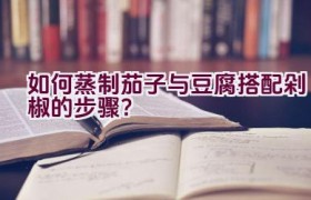 如何蒸制茄子与豆腐搭配剁椒的步骤？