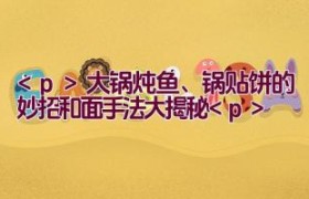 大锅炖鱼、锅贴饼的妙招（和面手法大揭秘）