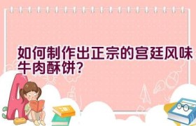 如何制作出正宗的宫廷风味牛肉酥饼？