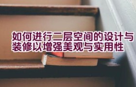 如何进行二层空间的设计与装修以增强美观与实用性