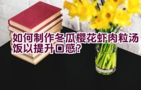 如何制作冬瓜樱花虾肉粒汤饭以提升口感？