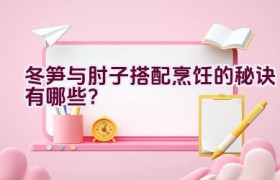 冬笋与肘子搭配烹饪的秘诀有哪些？