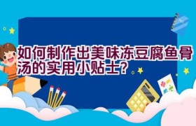 如何制作出美味冻豆腐鱼骨汤的实用小贴士？