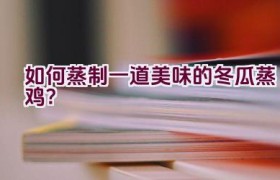 如何蒸制一道美味的冬瓜蒸鸡？