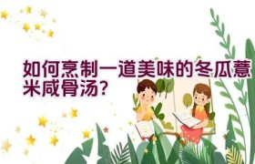 如何烹制一道美味的冬瓜薏米咸骨汤？