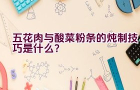 五花肉与酸菜粉条的炖制技巧是什么？