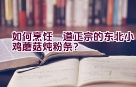 如何烹饪一道正宗的东北小鸡蘑菇炖粉条？