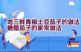 地三鲜青椒土豆茄子的做法（糖醋茄子的家常做法）