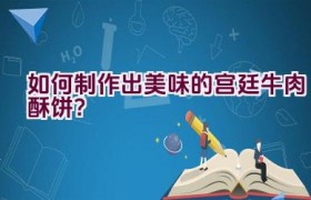 如何制作出美味的宫廷牛肉酥饼？