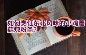 如何烹饪东北风味的小鸡蘑菇炖粉条？