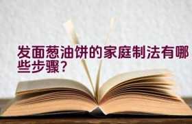 发面葱油饼的家庭制法有哪些步骤？