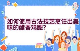 如何使用古法技艺烹饪出美味的醋香鸡腿？