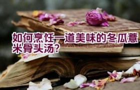 如何烹饪一道美味的冬瓜薏米骨头汤？