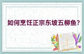 如何烹饪正宗东坡五柳鱼？