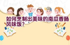 如何烹制出美味的南瓜香肠风味饭？