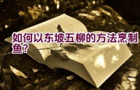 如何以东坡五柳的方法烹制鱼？