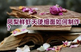 凤梨鲜虾天使细面如何制作？