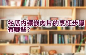 冬瓜内镶嵌肉片的烹饪步骤有哪些？