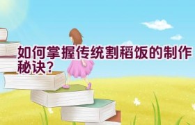 如何掌握传统割稻饭的制作秘诀？