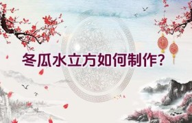 冬瓜水立方如何制作？