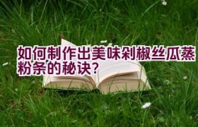 如何制作出美味剁椒丝瓜蒸粉条的秘诀？