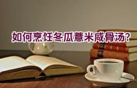 如何烹饪冬瓜薏米咸骨汤？