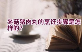 冬菇猪肉丸的烹饪步骤是怎样的？