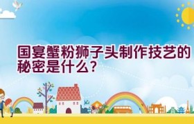 国宴蟹粉狮子头制作技艺的秘密是什么？