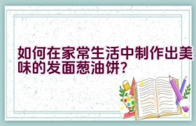 如何在家常生活中制作出美味的发面葱油饼？