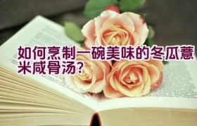 如何烹制一碗美味的冬瓜薏米咸骨汤？