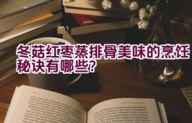 冬菇红枣蒸排骨美味的烹饪秘诀有哪些？