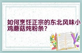 如何烹饪正宗的东北风味小鸡蘑菇炖粉条？