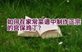 如何在家常菜谱中制作正宗的宫保鸡丁？