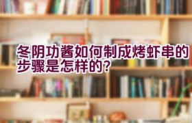 冬阴功酱如何制成烤虾串的步骤是怎样的？