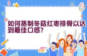 如何蒸制冬菇红枣排骨以达到最佳口感？