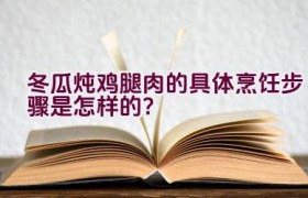 冬瓜炖鸡腿肉的具体烹饪步骤是怎样的？