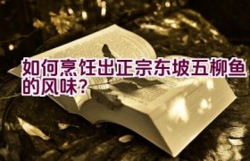 如何烹饪出正宗东坡五柳鱼的风味？