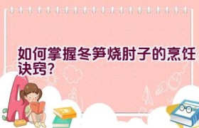 如何掌握冬笋烧肘子的烹饪诀窍？