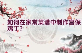 如何在家常菜谱中制作宫保鸡丁？